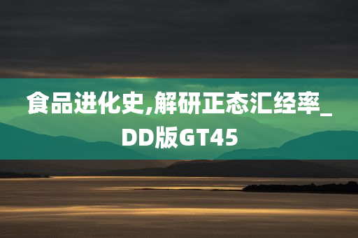 食品进化史,解研正态汇经率_DD版GT45