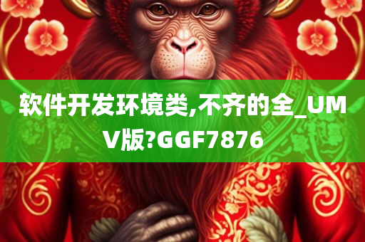 软件开发环境类,不齐的全_UMV版?GGF7876