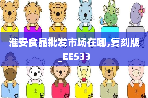 淮安食品批发市场在哪,复刻版_EE533