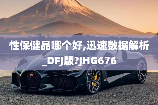 性保健品哪个好,迅速数据解析_DFJ版?JHG676