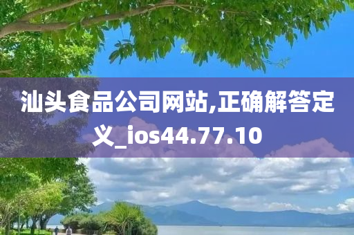 汕头食品公司网站,正确解答定义_ios44.77.10