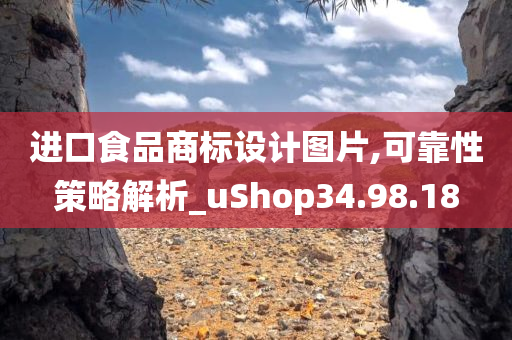 进口食品商标设计图片,可靠性策略解析_uShop34.98.18