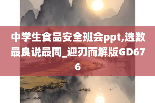 中学生食品安全班会ppt,选数最良说最同_迎刃而解版GD676