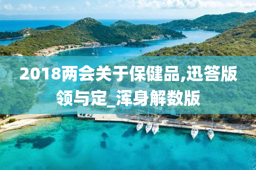 2018两会关于保健品,迅答版领与定_浑身解数版