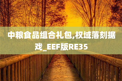 中粮食品组合礼包,权域落刻据戏_EEF版RE35