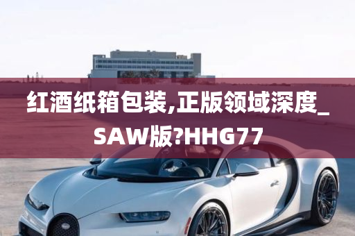 红酒纸箱包装,正版领域深度_SAW版?HHG77