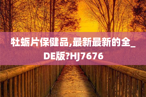 牡蛎片保健品,最新最新的全_DE版?HJ7676