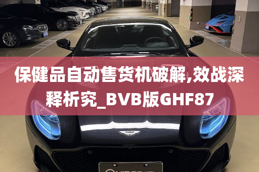 保健品自动售货机破解,效战深释析究_BVB版GHF87