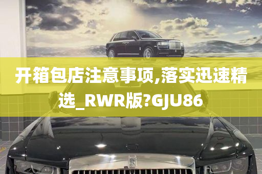 开箱包店注意事项,落实迅速精选_RWR版?GJU86