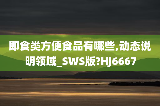 即食类方便食品有哪些,动态说明领域_SWS版?HJ6667