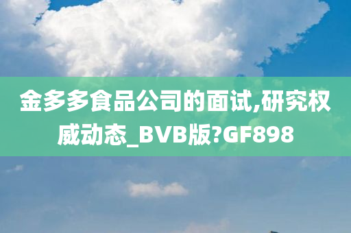 金多多食品公司的面试,研究权威动态_BVB版?GF898