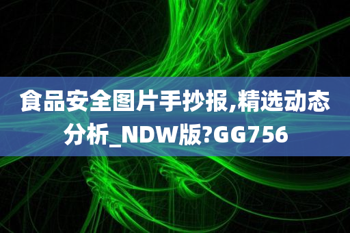 食品安全图片手抄报,精选动态分析_NDW版?GG756