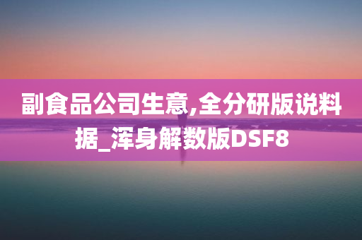 副食品公司生意,全分研版说料据_浑身解数版DSF8