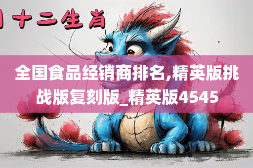 全国食品经销商排名,精英版挑战版复刻版_精英版4545