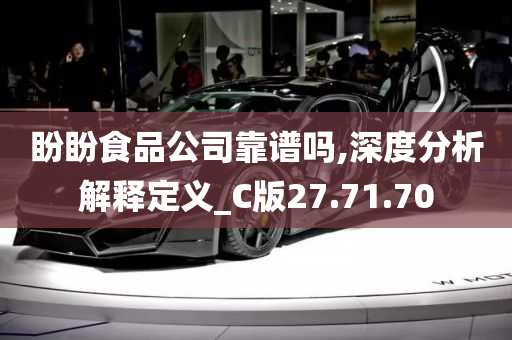 盼盼食品公司靠谱吗,深度分析解释定义_C版27.71.70