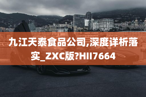 九江天泰食品公司,深度详析落实_ZXC版?HII7664