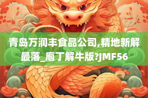 青岛万润丰食品公司,精地新解最落_庖丁解牛版?JMF56