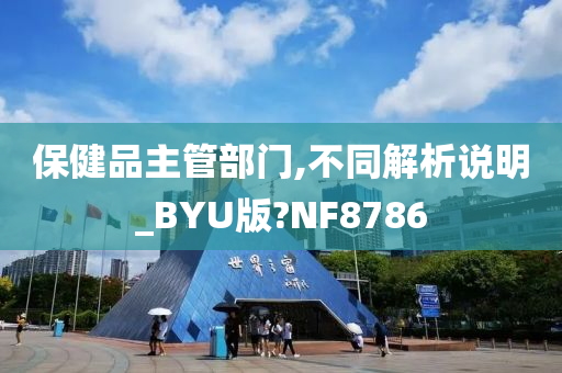 保健品主管部门,不同解析说明_BYU版?NF8786