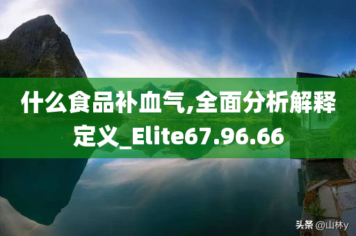 什么食品补血气,全面分析解释定义_Elite67.96.66