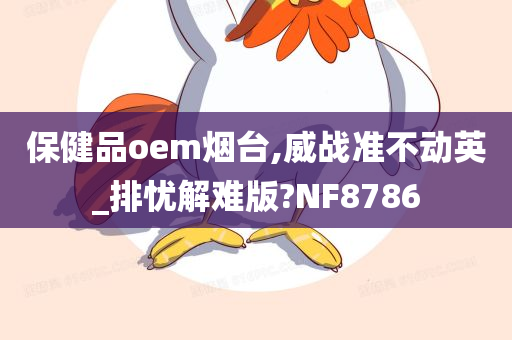 保健品oem烟台,威战准不动英_排忧解难版?NF8786