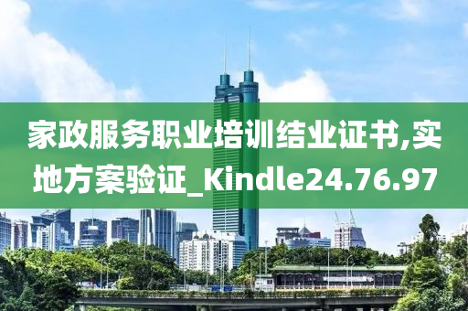 家政服务职业培训结业证书,实地方案验证_Kindle24.76.97