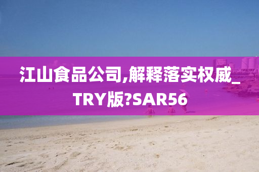 江山食品公司,解释落实权威_TRY版?SAR56