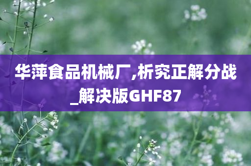 华萍食品机械厂,析究正解分战_解决版GHF87