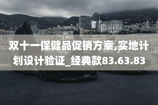 双十一保健品促销方案,实地计划设计验证_经典款83.63.83