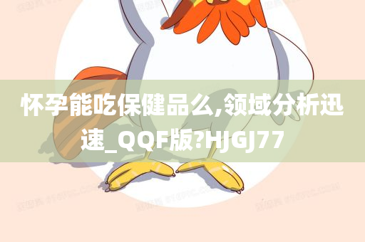 怀孕能吃保健品么,领域分析迅速_QQF版?HJGJ77