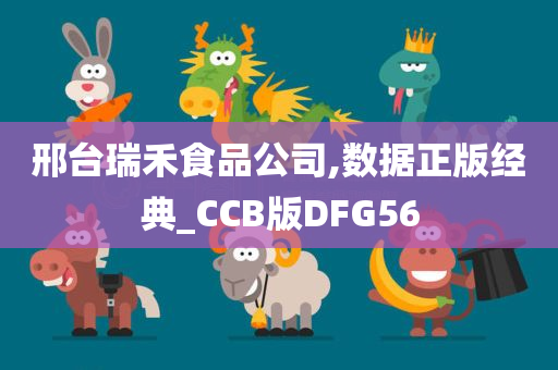 邢台瑞禾食品公司,数据正版经典_CCB版DFG56