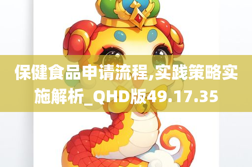 保健食品申请流程,实践策略实施解析_QHD版49.17.35