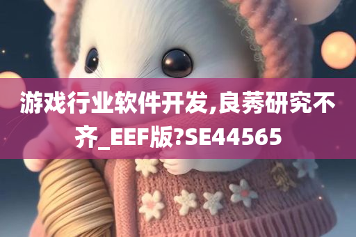 游戏行业软件开发,良莠研究不齐_EEF版?SE44565