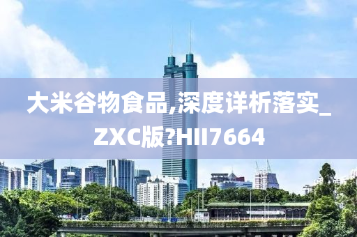 大米谷物食品,深度详析落实_ZXC版?HII7664