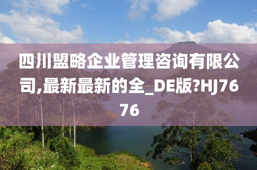 四川盟略企业管理咨询有限公司,最新最新的全_DE版?HJ7676