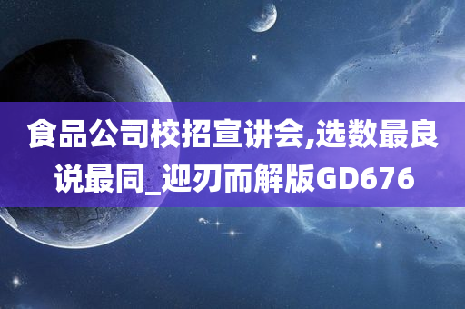 食品公司校招宣讲会,选数最良说最同_迎刃而解版GD676