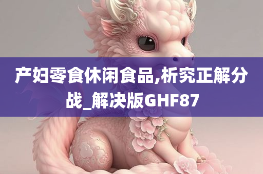 产妇零食休闲食品,析究正解分战_解决版GHF87