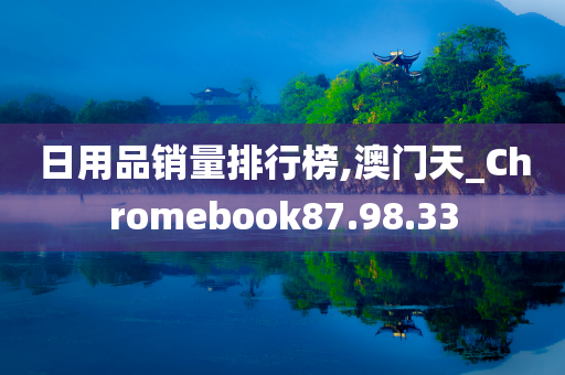 日用品销量排行榜,澳门天_Chromebook87.98.33