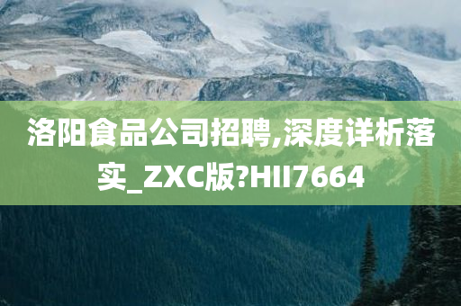 洛阳食品公司招聘,深度详析落实_ZXC版?HII7664