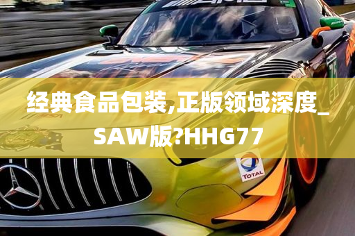 经典食品包装,正版领域深度_SAW版?HHG77