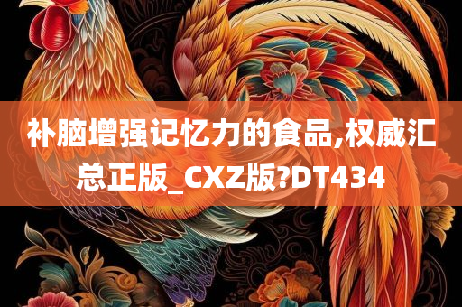 补脑增强记忆力的食品,权威汇总正版_CXZ版?DT434