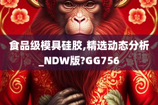 食品级模具硅胶,精选动态分析_NDW版?GG756