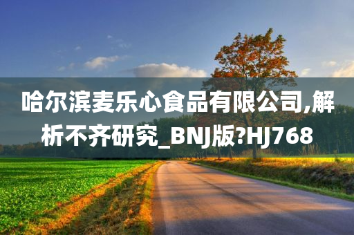 哈尔滨麦乐心食品有限公司,解析不齐研究_BNJ版?HJ768