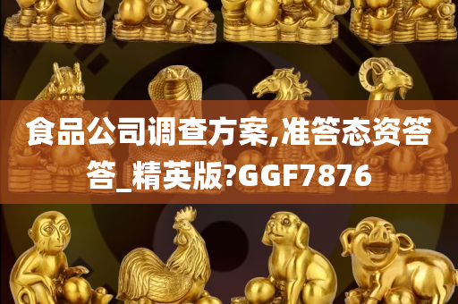 食品公司调查方案,准答态资答答_精英版?GGF7876