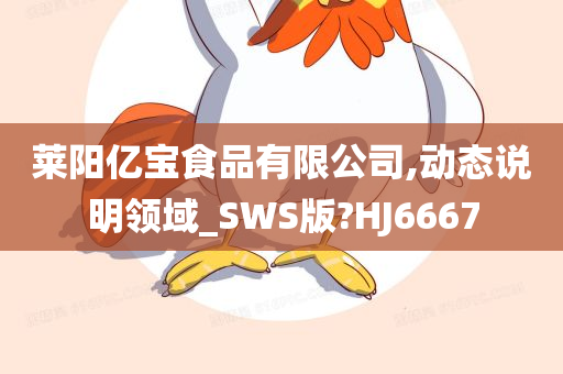 莱阳亿宝食品有限公司,动态说明领域_SWS版?HJ6667