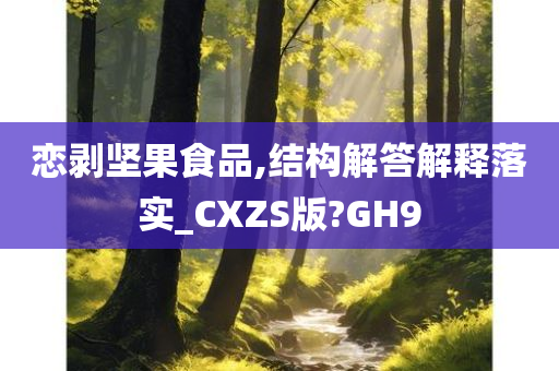 恋剥坚果食品,结构解答解释落实_CXZS版?GH9