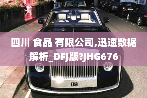 四川 食品 有限公司,迅速数据解析_DFJ版?JHG676