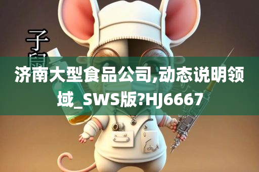 济南大型食品公司,动态说明领域_SWS版?HJ6667