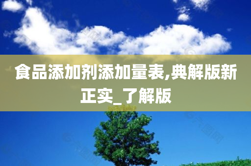 食品添加剂添加量表,典解版新正实_了解版