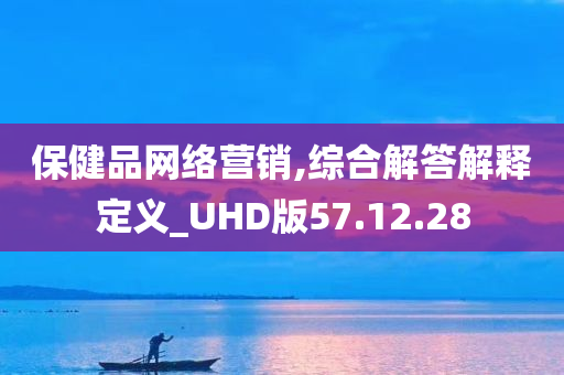 保健品网络营销,综合解答解释定义_UHD版57.12.28