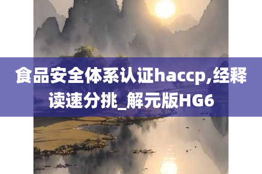 食品安全体系认证haccp,经释读速分挑_解元版HG6